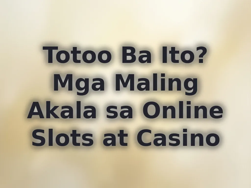 Totoo Ba Ito? Mga Maling Akala sa Online Slots at Casino