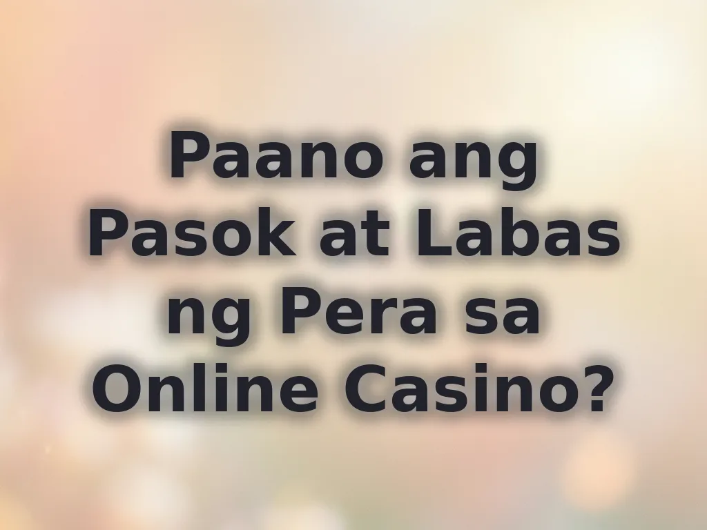 Paano ang Pasok at Labas ng Pera sa Online Casino?