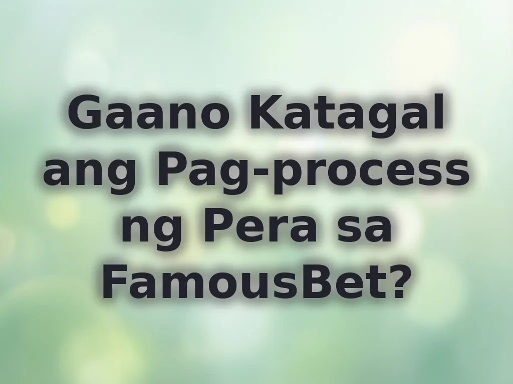 Gaano Katagal ang Pag-process ng Pera sa FamousBet?